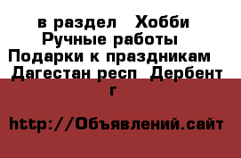  в раздел : Хобби. Ручные работы » Подарки к праздникам . Дагестан респ.,Дербент г.